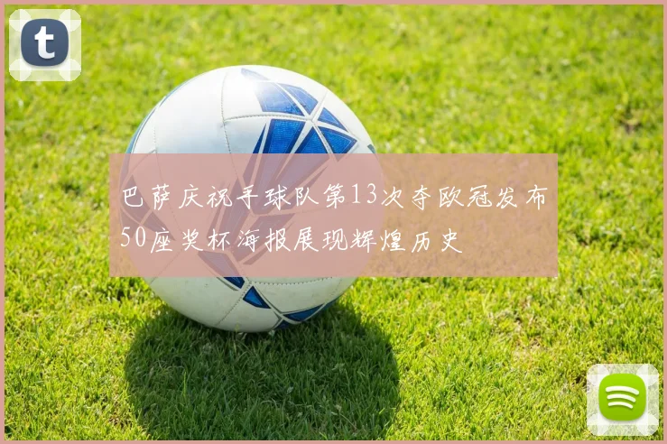 巴萨庆祝手球队第13次夺欧冠发布50座奖杯海报展现辉煌历史