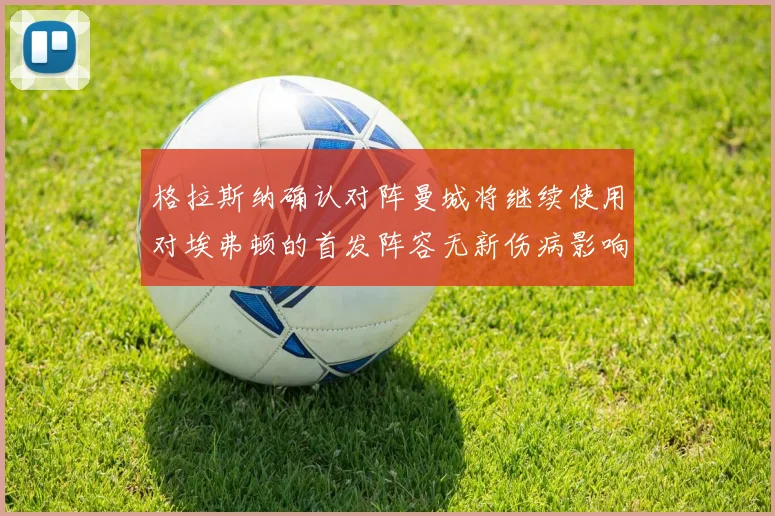 格拉斯纳确认对阵曼城将继续使用对埃弗顿的首发阵容无新伤病影响