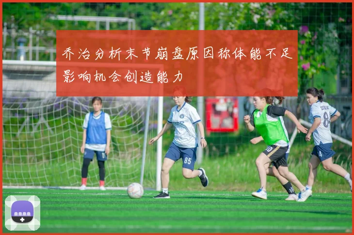 乔治分析末节崩盘原因称体能不足影响机会创造能力