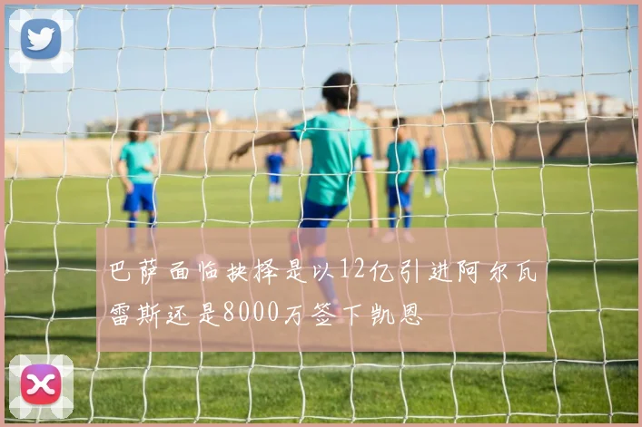 巴萨面临抉择是以12亿引进阿尔瓦雷斯还是8000万签下凯恩