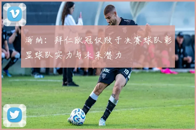 海纳：拜仁欧冠仅败于决赛球队彰显球队实力与未来潜力