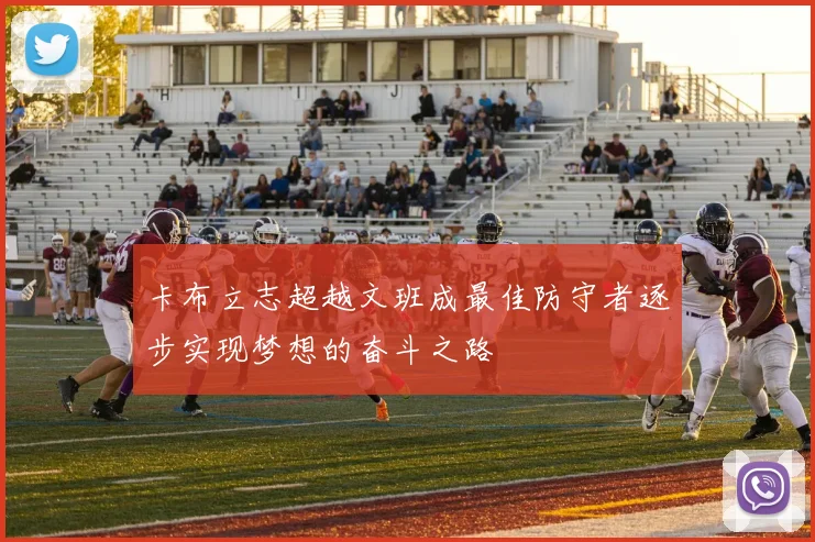 卡布立志超越文班成最佳防守者逐步实现梦想的奋斗之路