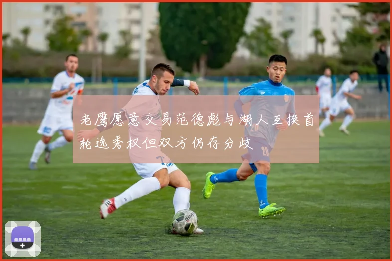 老鹰愿意交易范德彪与湖人互换首轮选秀权但双方仍存分歧