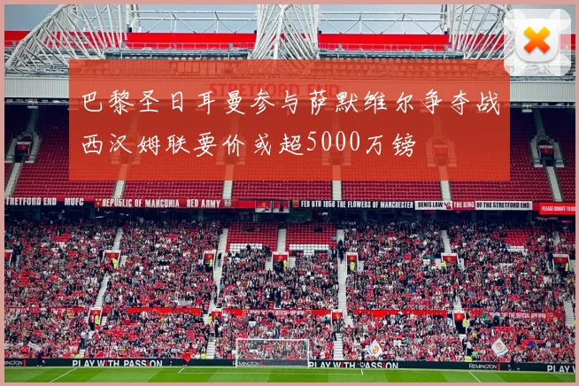 巴黎圣日耳曼参与萨默维尔争夺战西汉姆联要价或超5000万镑