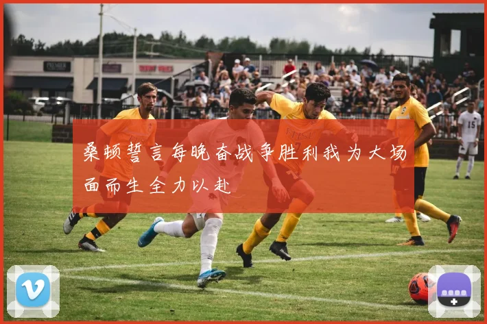 桑顿誓言每晚奋战争胜利我为大场面而生全力以赴