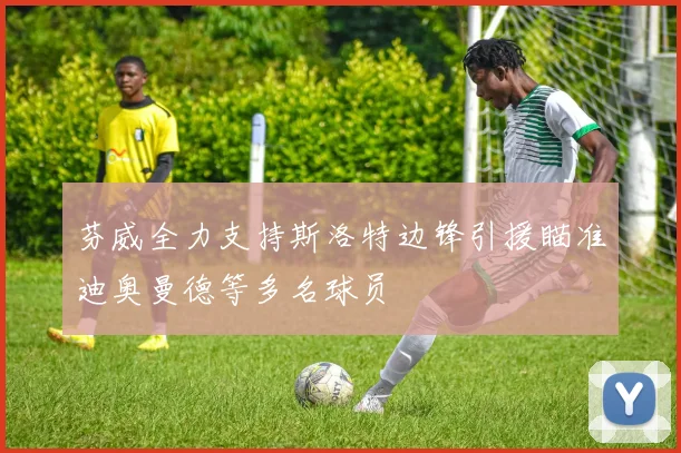 芬威全力支持斯洛特边锋引援瞄准迪奥曼德等多名球员