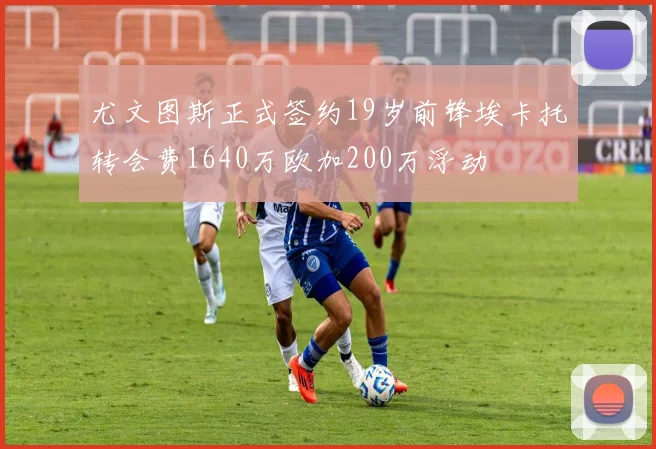 尤文图斯正式签约19岁前锋埃卡托转会费1640万欧加200万浮动