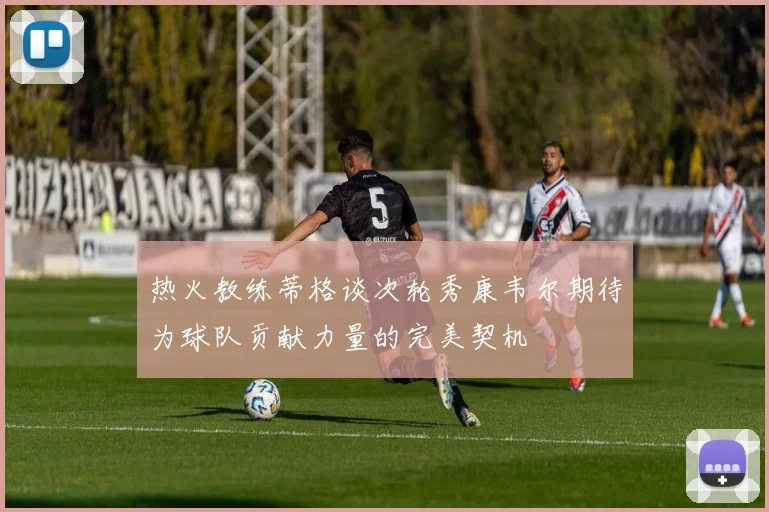 热火教练蒂格谈次轮秀康韦尔期待为球队贡献力量的完美契机
